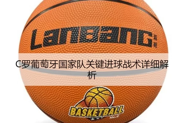 C罗葡萄牙国家队关键进球战术详细解析
